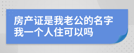 房产证是我老公的名字我一个人住可以吗