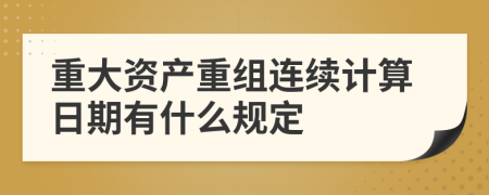 重大资产重组连续计算日期有什么规定