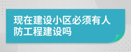 现在建设小区必须有人防工程建设吗