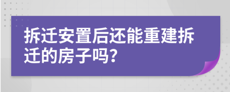 拆迁安置后还能重建拆迁的房子吗？