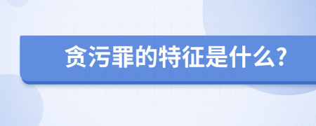 贪污罪的特征是什么?