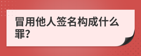 冒用他人签名构成什么罪？