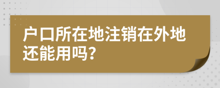 户口所在地注销在外地还能用吗？