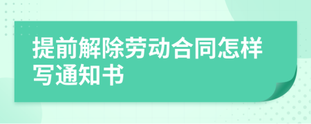 提前解除劳动合同怎样写通知书