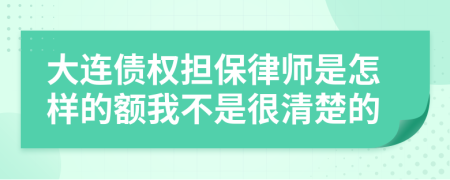 大连债权担保律师是怎样的额我不是很清楚的