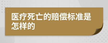 医疗死亡的赔偿标准是怎样的