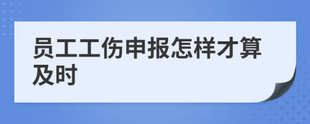 员工工伤申报怎样才算及时