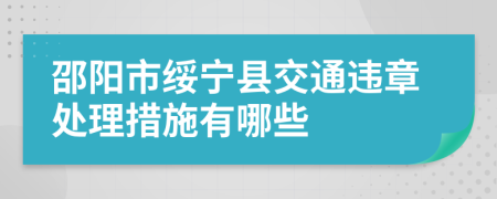 邵阳市绥宁县交通违章处理措施有哪些