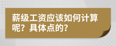 薪级工资应该如何计算呢？具体点的？