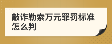 敲诈勒索万元罪罚标准怎么判