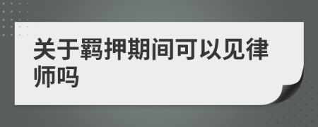 关于羁押期间可以见律师吗