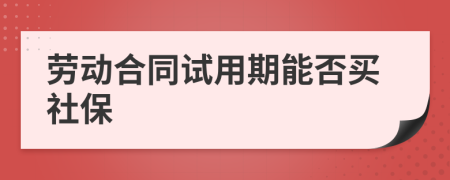 劳动合同试用期能否买社保