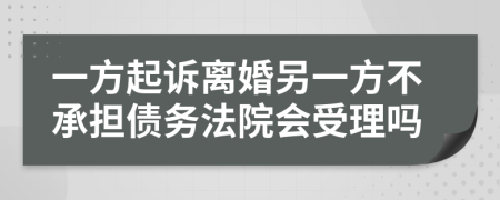 一方起诉离婚另一方不承担债务法院会受理吗