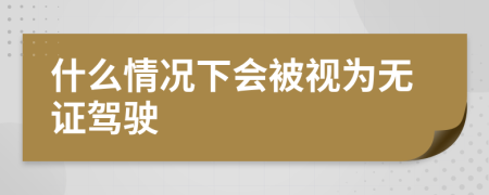 什么情况下会被视为无证驾驶