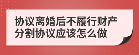 协议离婚后不履行财产分割协议应该怎么做