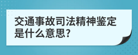 交通事故司法精神鉴定是什么意思?