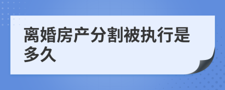 离婚房产分割被执行是多久