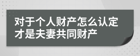 对于个人财产怎么认定才是夫妻共同财产