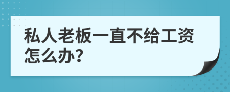 私人老板一直不给工资怎么办？