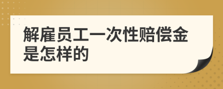 解雇员工一次性赔偿金是怎样的