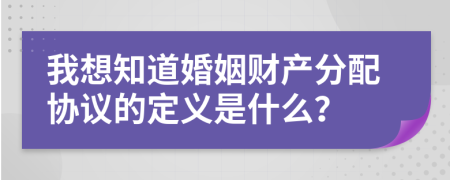 我想知道婚姻财产分配协议的定义是什么？