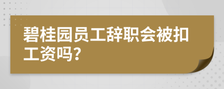 碧桂园员工辞职会被扣工资吗？
