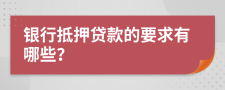 银行抵押贷款的要求有哪些？