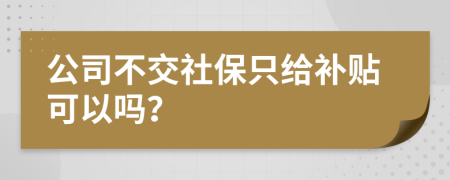 公司不交社保只给补贴可以吗？