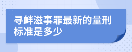 寻衅滋事罪最新的量刑标准是多少