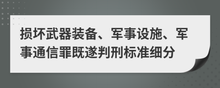 损坏武器装备、军事设施、军事通信罪既遂判刑标准细分