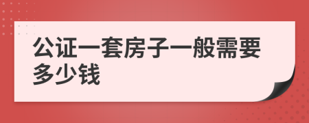 公证一套房子一般需要多少钱