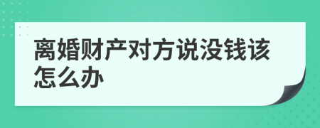 离婚财产对方说没钱该怎么办