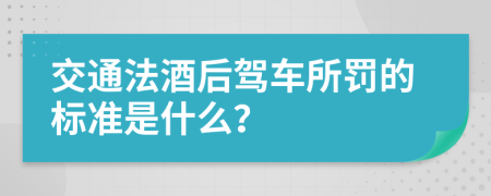 交通法酒后驾车所罚的标准是什么？