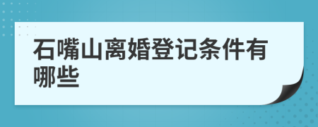 石嘴山离婚登记条件有哪些