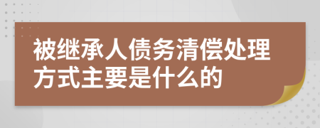 被继承人债务清偿处理方式主要是什么的