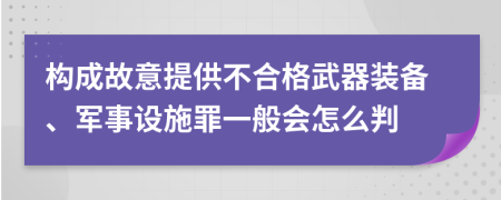 构成故意提供不合格武器装备、军事设施罪一般会怎么判