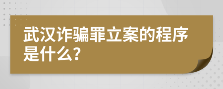 武汉诈骗罪立案的程序是什么？