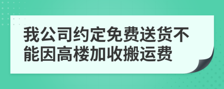 我公司约定免费送货不能因高楼加收搬运费