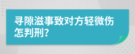 寻隙滋事致对方轻微伤怎判刑？