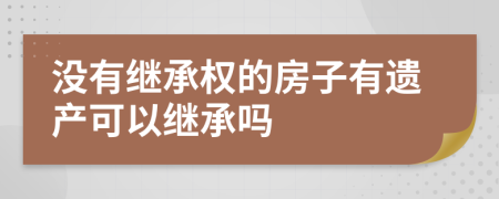 没有继承权的房子有遗产可以继承吗