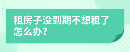 租房子没到期不想租了怎么办？