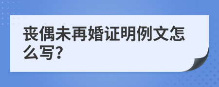 丧偶未再婚证明例文怎么写？