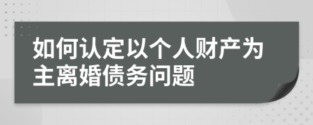 如何认定以个人财产为主离婚债务问题