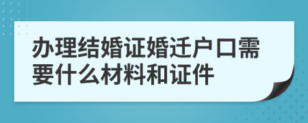 办理结婚证婚迁户口需要什么材料和证件