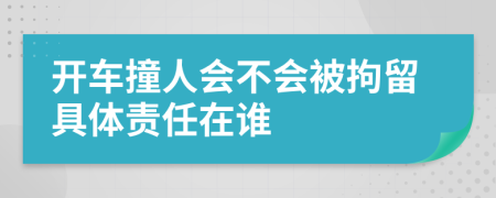 开车撞人会不会被拘留具体责任在谁