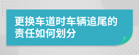 更换车道时车辆追尾的责任如何划分