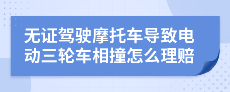 无证驾驶摩托车导致电动三轮车相撞怎么理赔