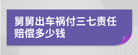 舅舅出车祸付三七责任赔偿多少钱