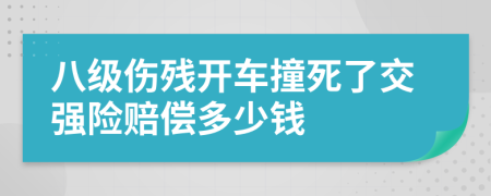 八级伤残开车撞死了交强险赔偿多少钱