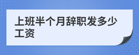 上班半个月辞职发多少工资
